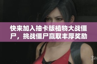 快来加入抽卡版植物大战僵尸，挑战僵尸赢取丰厚奖励！