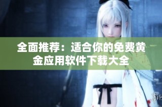 全面推荐：适合你的免费黄金应用软件下载大全
