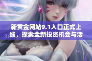 新黄金网站9.1入口正式上线，探索全新投资机会与活动！
