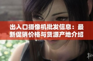 出入口摄像机批发信息：最新促销价格与货源产地介绍