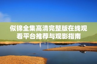 似锦全集高清完整版在线观看平台推荐与观影指南