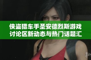 侠盗猎车手圣安德烈斯游戏讨论区新动态与热门话题汇总