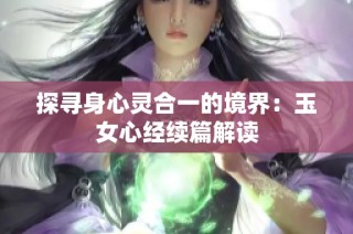 探寻身心灵合一的境界：玉女心经续篇解读