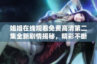 姐姐在线观看免费高清第二集全新剧情揭秘，精彩不断引发观众热议