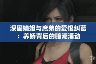 深闺嫡姐与庶弟的爱恨纠葛：养娇背后的暗潮涌动