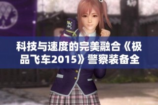 科技与速度的完美融合《极品飞车2015》警察装备全解析