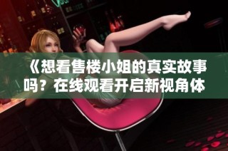 《想看售楼小姐的真实故事吗？在线观看开启新视角体验》