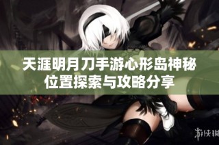 天涯明月刀手游心形岛神秘位置探索与攻略分享