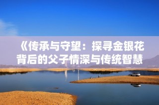 《传承与守望：探寻金银花背后的父子情深与传统智慧》