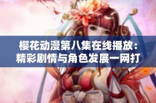 樱花动漫第八集在线播放：精彩剧情与角色发展一网打尽