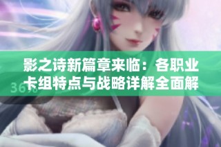 影之诗新篇章来临：各职业卡组特点与战略详解全面解析
