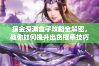 摸金深渊盒子攻略全解密，教你如何提升出货概率技巧