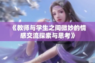 《教师与学生之间微妙的情感交流探索与思考》