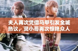 夫人再次凭借马甲引发全城热议，灵小哥再次惊艳众人