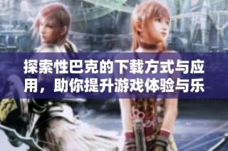 探索性巴克的下载方式与应用，助你提升游戏体验与乐趣