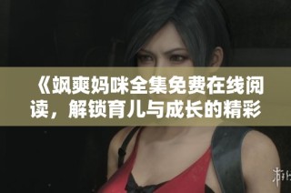 《飒爽妈咪全集免费在线阅读，解锁育儿与成长的精彩故事》