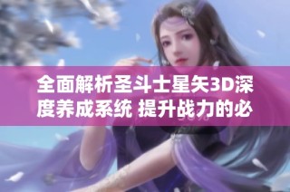 全面解析圣斗士星矢3D深度养成系统 提升战力的必胜技巧与攻略分享