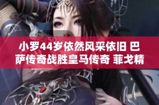 小罗44岁依然风采依旧 巴萨传奇战胜皇马传奇 菲戈精彩进球印证传奇魅力