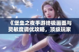 《堡垒之夜手游终极画面与灵敏度调优攻略，顶级玩家必看！》