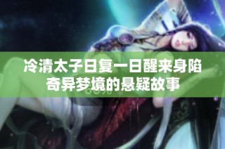 冷清太子日复一日醒来身陷奇异梦境的悬疑故事