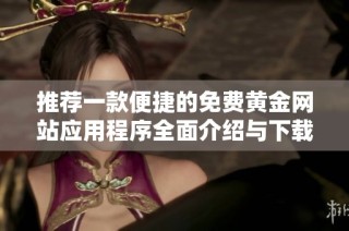 推荐一款便捷的免费黄金网站应用程序全面介绍与下载攻略
