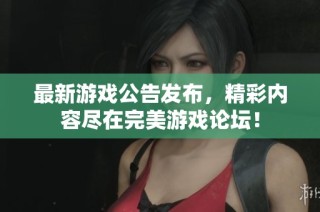 最新游戏公告发布，精彩内容尽在完美游戏论坛！