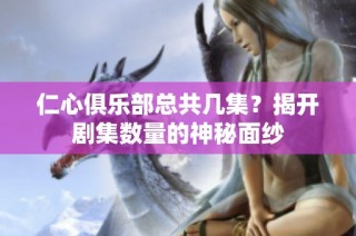 仁心俱乐部总共几集？揭开剧集数量的神秘面纱