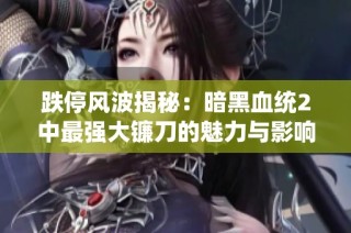 跌停风波揭秘：暗黑血统2中最强大镰刀的魅力与影响力分析