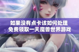 如果没有点卡该如何处理 免费领取一天魔兽世界游戏时间的步骤详解