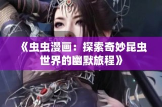 《虫虫漫画：探索奇妙昆虫世界的幽默旅程》