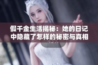 假千金生活揭秘：她的日记中隐藏了怎样的秘密与真相