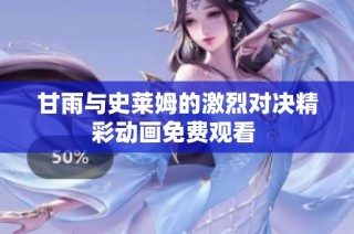 甘雨与史莱姆的激烈对决精彩动画免费观看 