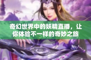 奇幻世界中的妖精直播，让你体验不一样的奇妙之旅