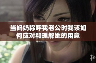 当妈妈称呼我老公时我该如何应对和理解她的用意