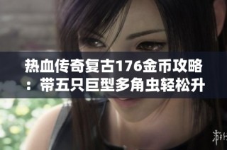 热血传奇复古176金币攻略：带五只巨型多角虫轻松升七级