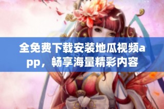 全免费下载安装地瓜视频app，畅享海量精彩内容