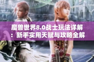 魔兽世界8.0战士玩法详解：新手实用天赋与攻略全解析