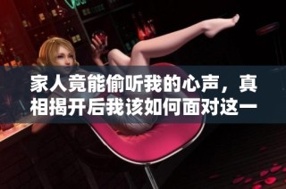 家人竟能偷听我的心声，真相揭开后我该如何面对这一切