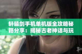 轩辕剑手机单机版全攻略秘籍分享：揭秘古老神话与玩家冒险的新境界
