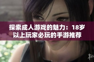 探索成人游戏的魅力：18岁以上玩家必玩的手游推荐