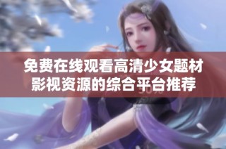 免费在线观看高清少女题材影视资源的综合平台推荐