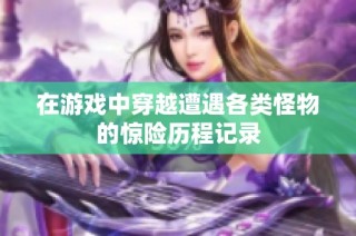 在游戏中穿越遭遇各类怪物的惊险历程记录
