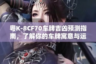 粤K-8CF70车牌吉凶预测指南，了解你的车牌寓意与运势分析