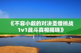 《不容小觑的对决圣僧挑战1v1战斗真相揭晓》