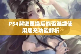 PS4背键更换后能否继续使用座充功能解析