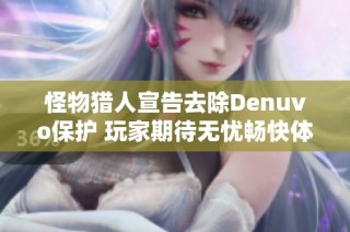 怪物猎人宣告去除Denuvo保护 玩家期待无忧畅快体验游戏乐趣