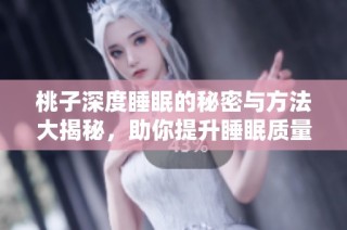 桃子深度睡眠的秘密与方法大揭秘，助你提升睡眠质量