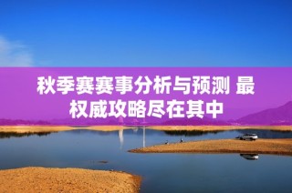 秋季赛赛事分析与预测 最权威攻略尽在其中
