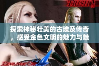 探索神秘壮美的古埃及传奇，感受金色文明的魅力与魅惑