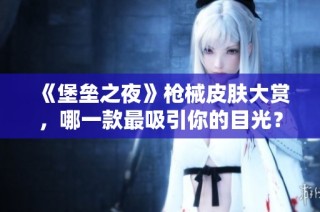 《堡垒之夜》枪械皮肤大赏，哪一款最吸引你的目光？